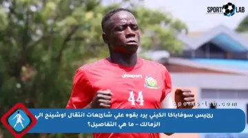رئيس سوفاباكا الكيني يرد بقوة على شائعات انتقال أوشينج إلى الزمالك – ما هي التفاصيل؟